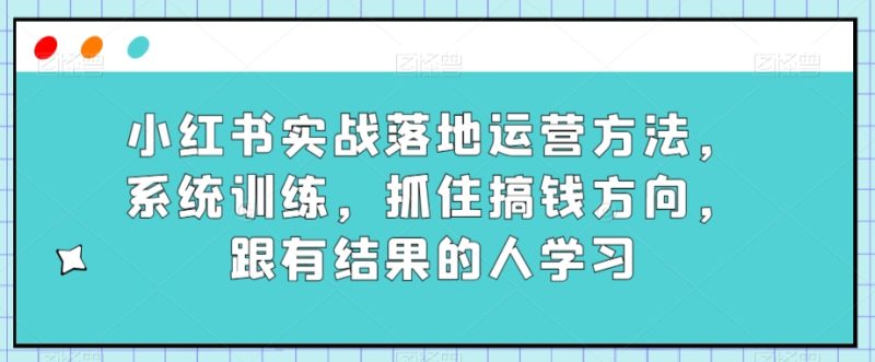 小红书实战落地运营方法，系统训练，抓住搞钱方向，跟有结果的人学习睿集资源栈-网赚项目-副业赚钱-互联网创业-资源整合睿集资源栈