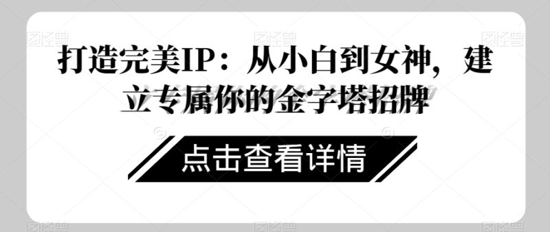 打造完美IP：从小白到女神，建立专属你的金字塔招牌睿集资源栈-网赚项目-副业赚钱-互联网创业-资源整合睿集资源栈