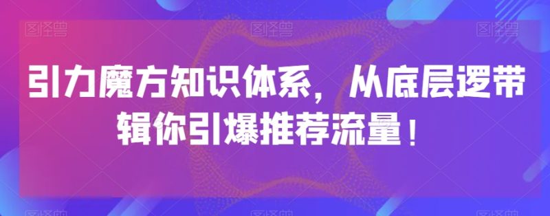 引力魔方知识体系，从底层逻‮带辑‬你引爆‮荐推‬流量！睿集资源栈-网赚项目-副业赚钱-互联网创业-资源整合睿集资源栈