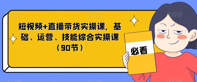 短视频+直播带货实操课，基础、运营、技能综合实操课（90节）睿集资源栈-网赚项目-副业赚钱-互联网创业-资源整合睿集资源栈