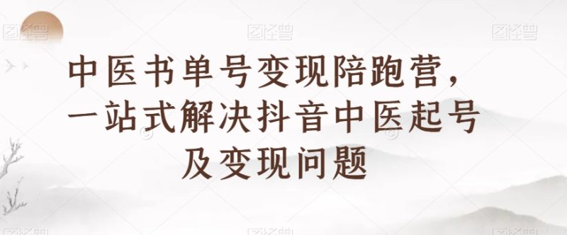 中医书单号变现陪跑营,一站式解决抖音中医起号及变现问题睿集资源栈-网赚项目-副业赚钱-互联网创业-资源整合睿集资源栈