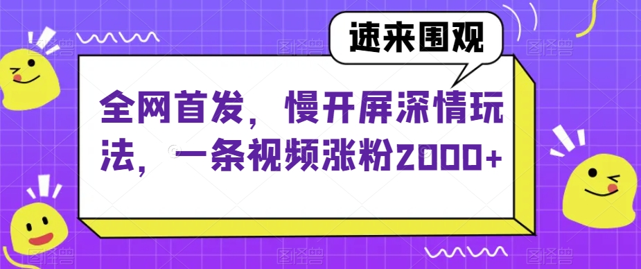 全网首发，慢开屏深情玩法，一条视频涨粉2000+【揭秘】睿集资源栈-网赚项目-副业赚钱-互联网创业-资源整合睿集资源栈