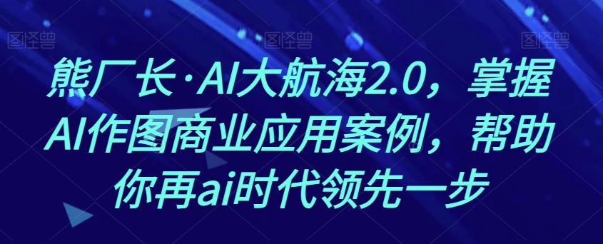 熊厂长·AI大航海2.0,掌握AI作图商业应用案例,帮助你再ai时代领先一步睿集资源栈-网赚项目-副业赚钱-互联网创业-资源整合睿集资源栈