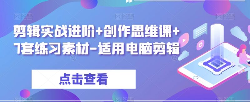 剪辑实战进阶+创作思维课+7套练习素材-适用电脑剪辑睿集资源栈-网赚项目-副业赚钱-互联网创业-资源整合睿集资源栈