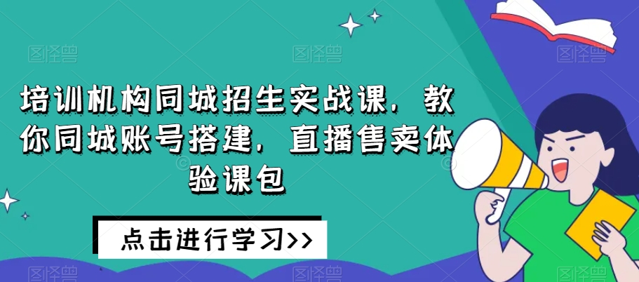 培训机构同城招生实战课，教你同城账号搭建，直播售卖体验课包睿集资源栈-网赚项目-副业赚钱-互联网创业-资源整合睿集资源栈