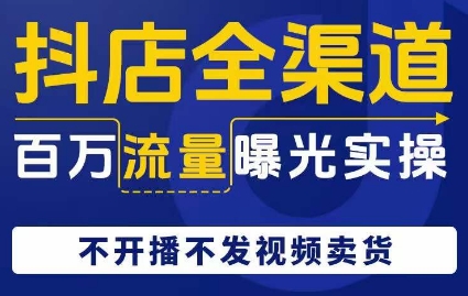 抖店全渠道百万流量曝光实操，不开播不发视频带货睿集资源栈-网赚项目-副业赚钱-互联网创业-资源整合睿集资源栈