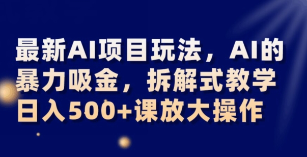 最新AI项目玩法，AI的暴力吸金，拆解式教学，日入500+可放大操作【揭秘】睿集资源栈-网赚项目-副业赚钱-互联网创业-资源整合睿集资源栈