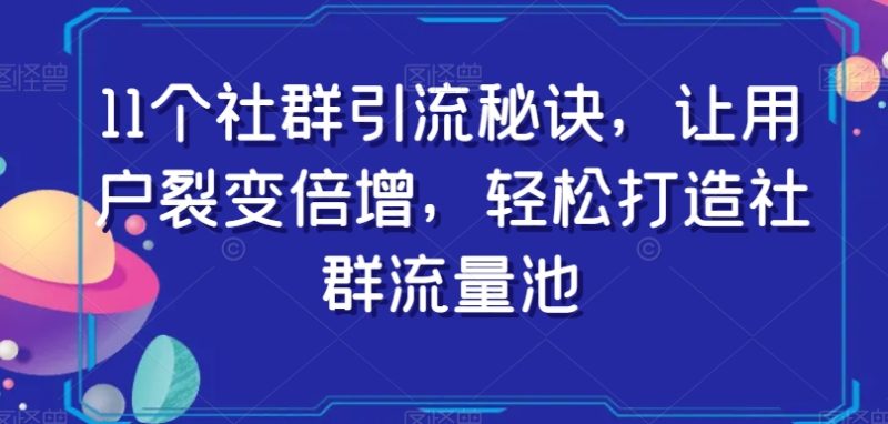 11个社群引流秘诀,让用户裂变倍增,轻松打造社群流量池睿集资源栈-网赚项目-副业赚钱-互联网创业-资源整合睿集资源栈