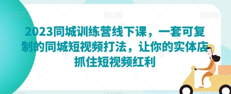 2023同城训练营线下课,一套可复制的同城短视频打法,让你的实体店抓住短视频红利睿集资源栈-网赚项目-副业赚钱-互联网创业-资源整合睿集资源栈