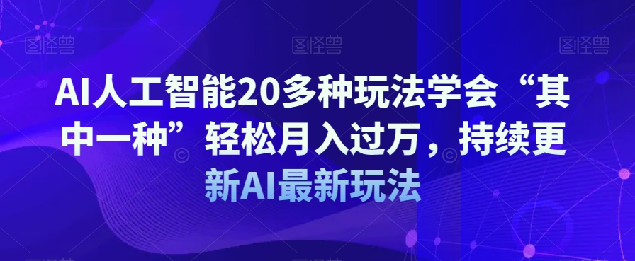 AI人工智能20多种玩法学会“其中一种”轻松月入过万，持续更新AI最新玩法睿集资源栈-网赚项目-副业赚钱-互联网创业-资源整合睿集资源栈