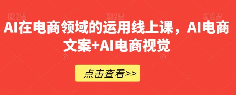 AI在电商领域的运用线上课，​AI电商文案+AI电商视觉睿集资源栈-网赚项目-副业赚钱-互联网创业-资源整合睿集资源栈