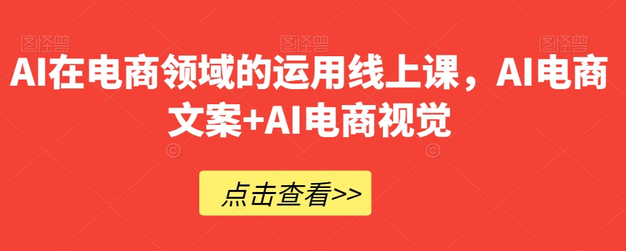 AI在电商领域的运用线上课，​AI电商文案+AI电商视觉睿集资源栈-网赚项目-副业赚钱-互联网创业-资源整合睿集资源栈