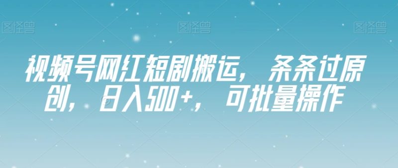 视频号网红短剧搬运，条条过原创，日入500+，可批量操作【揭秘】睿集资源栈-网赚项目-副业赚钱-互联网创业-资源整合睿集资源栈