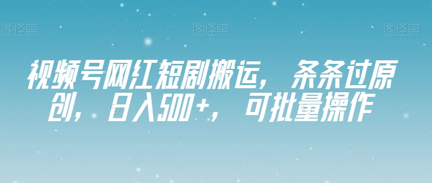 视频号网红短剧搬运，条条过原创，日入500+，可批量操作【揭秘】睿集资源栈-网赚项目-副业赚钱-互联网创业-资源整合睿集资源栈