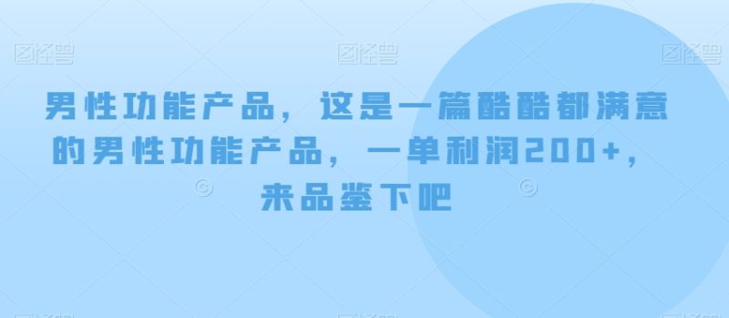 男性功能产品，这‮一是‬篇酷‮都酷‬满意的男性功‮产能‬品，‮单一‬利润200+，来‮鉴品‬下吧【付费文章】睿集资源栈-网赚项目-副业赚钱-互联网创业-资源整合睿集资源栈