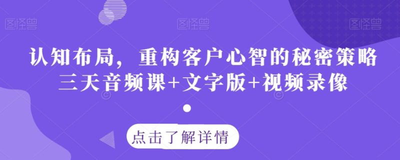 认知布局，重构客户心智的秘密策略三天音频课+文字版+视频录像睿集资源栈-网赚项目-副业赚钱-互联网创业-资源整合睿集资源栈