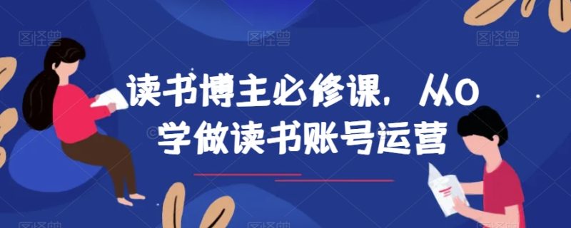 读书博主必修课，从0学做读书账号运营睿集资源栈-网赚项目-副业赚钱-互联网创业-资源整合睿集资源栈