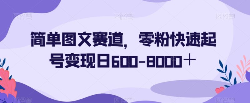 简单图文赛道，零粉快速起号变现日600-8000＋睿集资源栈-网赚项目-副业赚钱-互联网创业-资源整合睿集资源栈