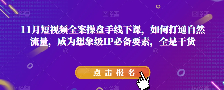 11月短视频全案操盘手线下课，如何打通自然流量，成为想象级IP必备要素，全是干货睿集资源栈-网赚项目-副业赚钱-互联网创业-资源整合睿集资源栈