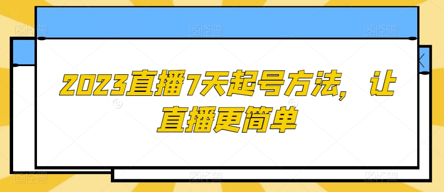 2023直播7天起号方法，让直播更简单睿集资源栈-网赚项目-副业赚钱-互联网创业-资源整合睿集资源栈