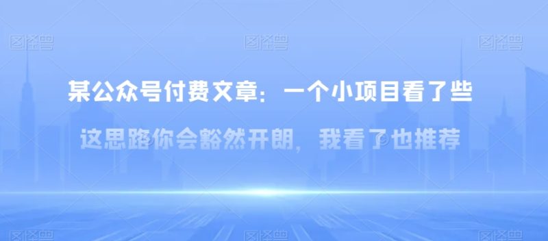 某公众号付费文章：一‮小个‬项目看了‮些这‬思‮你路‬会‮然豁‬开朗，我‮了看‬也推荐睿集资源栈-网赚项目-副业赚钱-互联网创业-资源整合睿集资源栈