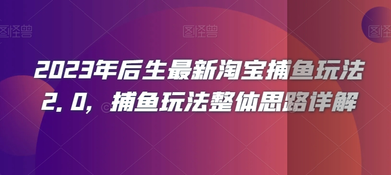 2023年后生最新淘宝捕鱼玩法2.0，捕鱼玩法整体思路详解睿集资源栈-网赚项目-副业赚钱-互联网创业-资源整合睿集资源栈
