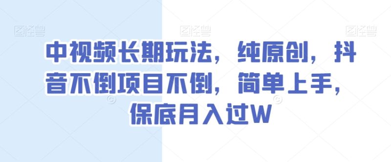 中视频长期玩法，纯原创，抖音不倒项目不倒，简单上手，保底月入过W【揭秘】睿集资源栈-网赚项目-副业赚钱-互联网创业-资源整合睿集资源栈