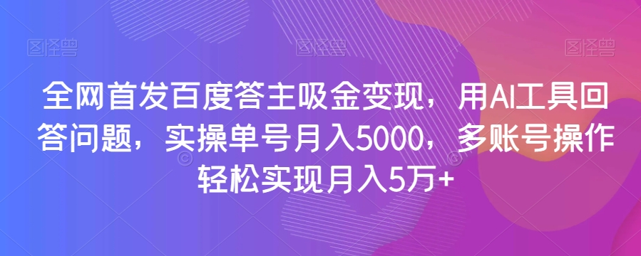 全网首发百度答主吸金变现，用AI工具回答问题，实操单号月入5000，多账号操作轻松实现月入5万+【揭秘】睿集资源栈-网赚项目-副业赚钱-互联网创业-资源整合睿集资源栈