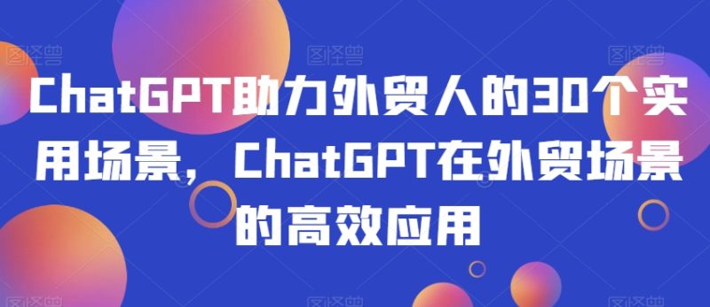 ChatGPT助力外贸人的30个实用场景，ChatGPT在外贸场景的高效应用睿集资源栈-网赚项目-副业赚钱-互联网创业-资源整合睿集资源栈