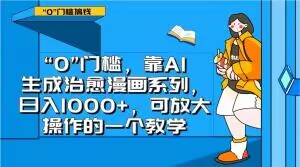 “0”门槛，靠AI生成治愈漫画系列，日入1000+，可放大操作的一个教学睿集资源栈-网赚项目-副业赚钱-互联网创业-资源整合睿集资源栈