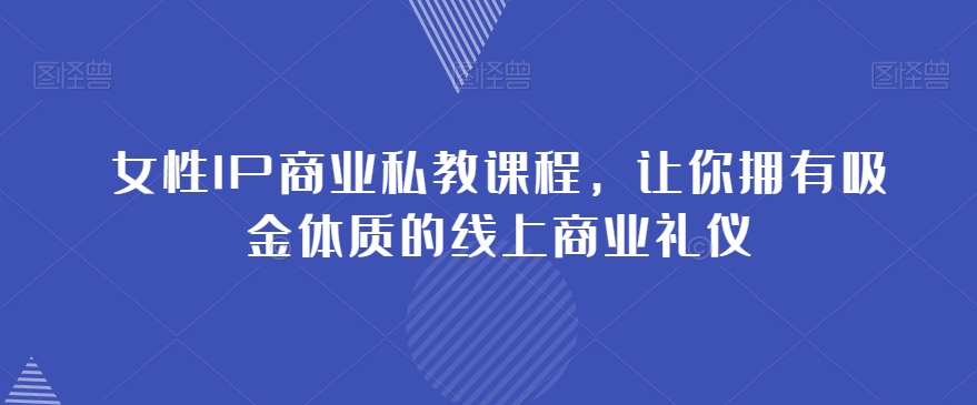 女性IP商业私教课程，让你拥有吸金体质的线上商业礼仪睿集资源栈-网赚项目-副业赚钱-互联网创业-资源整合睿集资源栈