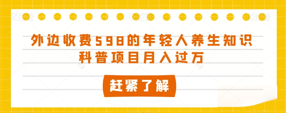 外边收费598的年轻人养生知识科普项目月入过万【揭秘】睿集资源栈-网赚项目-副业赚钱-互联网创业-资源整合睿集资源栈