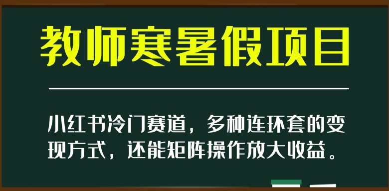 小红书冷门赛道，教师寒暑假项目，多种连环套的变现方式，还能矩阵操作放大收益【揭秘】睿集资源栈-网赚项目-副业赚钱-互联网创业-资源整合睿集资源栈