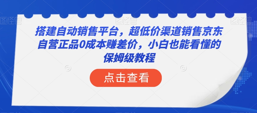 搭建自动销售平台，超低价渠道销售京东自营正品0成本赚差价，小白也能看懂的保姆级教程【揭秘】睿集资源栈-网赚项目-副业赚钱-互联网创业-资源整合睿集资源栈