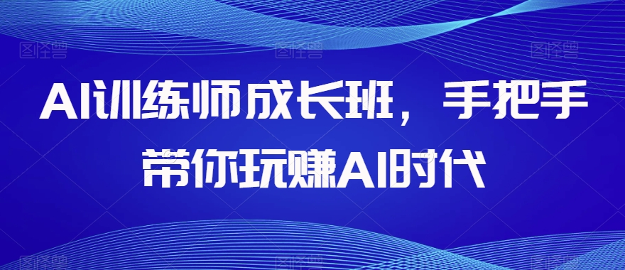 AI训练师成长班，手把手带你玩赚AI时代睿集资源栈-网赚项目-副业赚钱-互联网创业-资源整合睿集资源栈