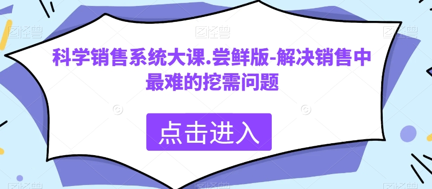 科学销售系统大课.尝鲜版-解决销售中最难的挖需问题睿集资源栈-网赚项目-副业赚钱-互联网创业-资源整合睿集资源栈