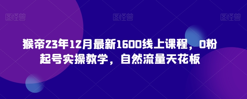 猴帝23年12月最新1600线上课程，0粉起号实操教学，自然流量天花板睿集资源栈-网赚项目-副业赚钱-互联网创业-资源整合睿集资源栈