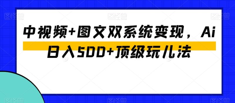 中视频+图文双系统变现，Ai日入500+顶级玩儿法睿集资源栈-网赚项目-副业赚钱-互联网创业-资源整合睿集资源栈