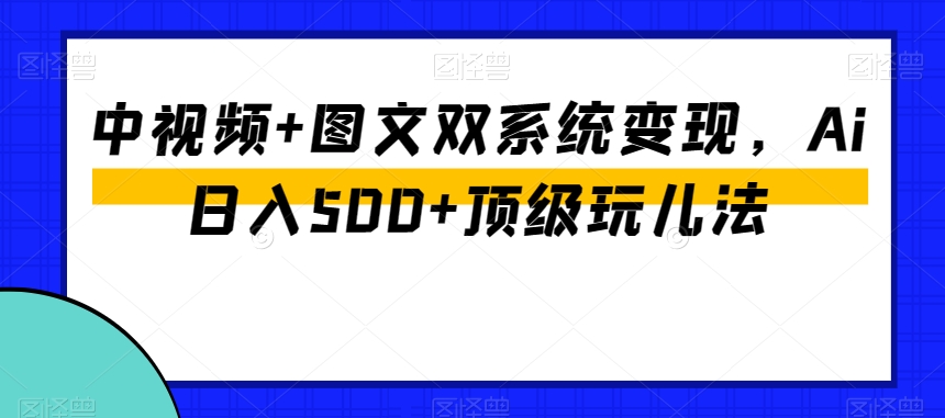 中视频+图文双系统变现，Ai日入500+顶级玩儿法睿集资源栈-网赚项目-副业赚钱-互联网创业-资源整合睿集资源栈