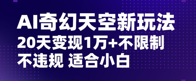AI奇幻天空，20天变现五位数玩法，不限制不违规不封号玩法，适合小白操作【揭秘】睿集资源栈-网赚项目-副业赚钱-互联网创业-资源整合睿集资源栈