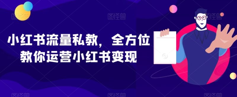 小红书流量私教，全方位教你运营小红书变现睿集资源栈-网赚项目-副业赚钱-互联网创业-资源整合睿集资源栈