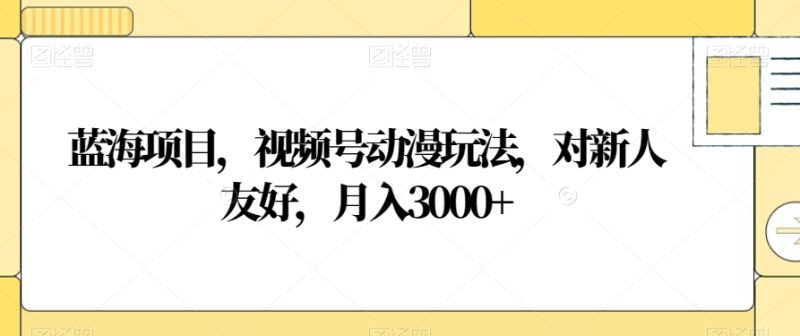 蓝海项目，视频号动漫玩法，对新人友好，月入3000+【揭秘】睿集资源栈-网赚项目-副业赚钱-互联网创业-资源整合睿集资源栈