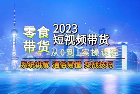 2023短视频带货-零食赛道,从0-1实操课程,系统讲解实战技巧睿集资源栈-网赚项目-副业赚钱-互联网创业-资源整合睿集资源栈
