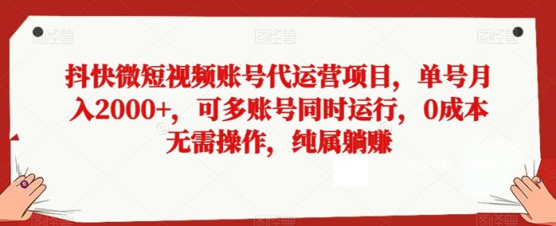 抖快微短视频账号代运营项目，单号月入2000+，可多账号同时运行，0成本无需操作，纯属躺赚【揭秘】睿集资源栈-网赚项目-副业赚钱-互联网创业-资源整合睿集资源栈