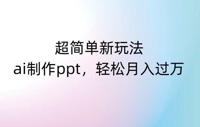 超简单新玩法，靠ai制作PPT，几分钟一个作品，小白也可以操作，月入过万【揭秘】睿集资源栈-网赚项目-副业赚钱-互联网创业-资源整合睿集资源栈