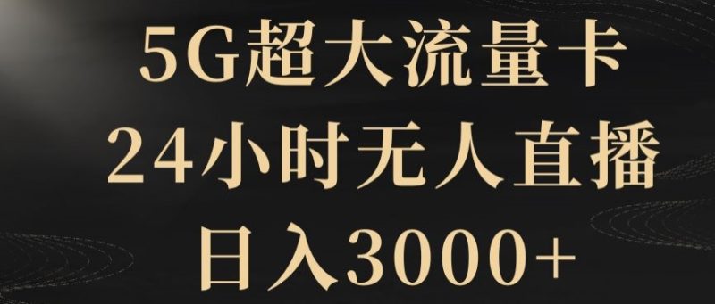 5G超大流量卡，24小时无人直播，日入3000+【揭秘】睿集资源栈-网赚项目-副业赚钱-互联网创业-资源整合睿集资源栈
