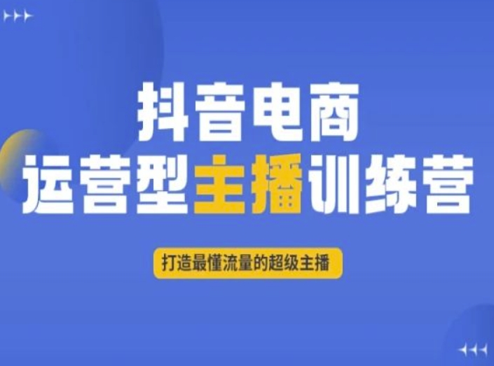 抖音电商运营型主播训练营，打造最懂流量的超级主播睿集资源栈-网赚项目-副业赚钱-互联网创业-资源整合睿集资源栈