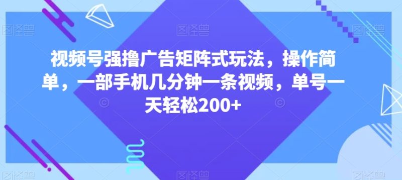 视频号强撸广告矩阵式玩法，操作简单，一部手机几分钟一条视频，单号一天轻松200+【揭秘】睿集资源栈-网赚项目-副业赚钱-互联网创业-资源整合睿集资源栈