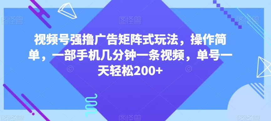 视频号强撸广告矩阵式玩法，操作简单，一部手机几分钟一条视频，单号一天轻松200+【揭秘】睿集资源栈-网赚项目-副业赚钱-互联网创业-资源整合睿集资源栈