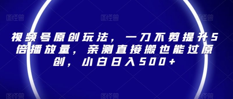 视频号原创玩法，一刀不剪提升5倍播放量，亲测直接搬也能过原创，小白日入500+【揭秘】睿集资源栈-网赚项目-副业赚钱-互联网创业-资源整合睿集资源栈